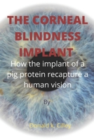 THE CORNEAL BLINDNESS IMPLANT: How the implant of a pig protein recapture a human vision B0B9R2M9VZ Book Cover