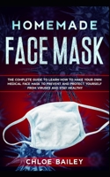 Homemade Face Mask: The Complete Guide To Learn How to Make Your Own Medical Face Mask to Prevent and Protect Yourself from Viruses and Stay Healthy B0863S9PQ3 Book Cover