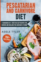 Pescatarian And Carnivore Diet: 2 Cookbooks In 1: Over 150 Easy Recipes For Cooking And Grilling Fish And Meat At Home B08YFC7YVD Book Cover