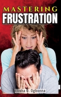 Mastering Frustration: Dealing with Stress, Anger and Toxic Relationship 1777277167 Book Cover