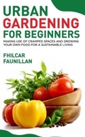 Urban Gardening For Beginners: Making Use Of Cramped Spaces And Growing Your Own Food For A Sustainable Living 1518632521 Book Cover