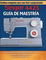 Guía de Maestría Singer 4423: Un manual paso a paso para principiantes para manejar, mantener, solucionar problemas y coser como un profesional (Spanish Edition) B0GNPSF2R8 Book Cover