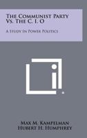 The Communist Party Vs. The C. I. O: A Study In Power Politics 1258278197 Book Cover