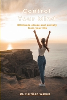 Control Your Mind: Eliminate stress and anxiety from your life B0F13VS4T1 Book Cover