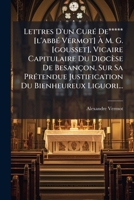 Lettres D'un Curé De***** [l'abbé Vermot] À M. G. [gousset], Vicaire Capitulaire Du Diocèse De Besançon, Sur Sa Prétendue Justification Du Bienheureux Liguori... 127486254X Book Cover