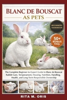BLANC DE BOUSCAT AS PETS: The Complete Beginner-to-Expert Guide to Blanc de Bouscat Rabbit Care, Temperament, Housing, Nutrition, Handling, Health, and Long-Term Responsible Ownership B0GJQVP6HQ Book Cover