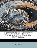 History of Charles the First and the English Revolution, from the Accession of Charles the First to 1177530244 Book Cover