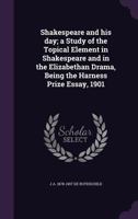 Shakespeare and his day; a Study of the Topical Element in Shakespeare and in the Elizabethan Drama, Being the Harness Prize Essay, 1901 1022758845 Book Cover