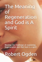 The Meaning of Regeneration and God is A Spirit: Meeting the Challenge of explaining Regeneration and that God is a spirit B087SJVWWC Book Cover