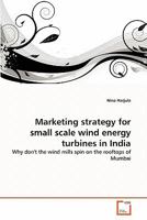 Marketing strategy for small scale wind energy turbines in India: Why don't the wind mills spin on the rooftops of Mumbai 3639354273 Book Cover