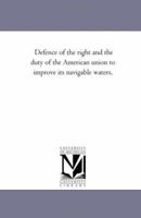 Defence of the Right and the Duty of the American Union to Improve Its Navigable Waters 1418194808 Book Cover