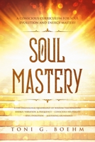 Soul Mastery: A Conscious Curriculum for Soul Evolution and Energy Mastery 1645163253 Book Cover
