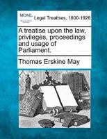 A treatise upon the law, privileges, proceedings and usage of Parliament 1240150296 Book Cover