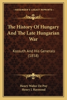 The History Of Hungary And The Late Hungarian War: Kossuth And His Generals 1120889618 Book Cover