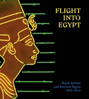 Flight Into Egypt: Black Artists and Ancient Egypt, 1876-Now 1588397858 Book Cover