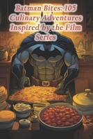 Batman Bites: 105 Culinary Adventures Inspired by the Film Series B0CQHR121N Book Cover