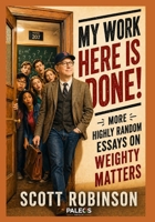 My Work Here Is Done!: More Highly Random Essays on Weighty Matters 1981617558 Book Cover