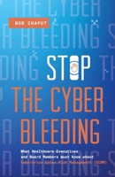 Stop The Cyber Bleeding: What Healthcare Executives and Board Members Must Know About Enterprise Cyber Risk Management (ECRM) | How to Save Your ... Reputation, and Protect Your Balance Sheet 1735122203 Book Cover