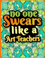 No One Swears Like an Art Teachers: Fun and Educational Swear Word Coloring Book for Women and Men - Funny and Irreverent Sweary Color Book Gift Ideas for the Art Teachers in Your Life B08JVWZ8GC Book Cover