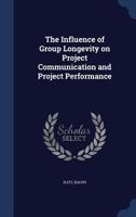 The Influence of Group Longevity on Project Communication and Project Performance 1021500798 Book Cover