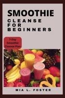 Smoothies cleanse for beginners: Smoothie Cleanse Essentials and Blissful Blends for Beginners B0CTSM52WG Book Cover