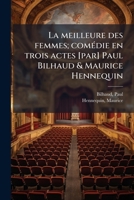 La meilleure des femmes; comédie en trois actes [par] Paul Bilhaud & Maurice Hennequin 1178844048 Book Cover