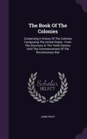 The Book of the Colonies, Comprising a History of the Colonies Composing the United States, from the Discovery in the Tenth Century Until the Commencement of the Revolutionary War 1533315612 Book Cover