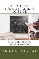 H.E.A.L.T.H.: It's Not Rocket Science: (my Journey to a Healthier Me) 0692156585 Book Cover