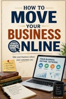 How To Move Your Business Online: The Future of Business Is Online B0H8SZ2FHX Book Cover