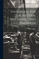 Handbook For The Artisan, Mechanic, And Engineer 1021544868 Book Cover