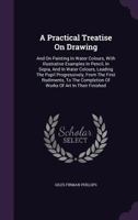 A Practical Treatise on Drawing, and on Painting in Water Colours 1446040380 Book Cover