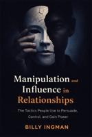 Manipulation and Influence in Relationships: The Tactics People Use to Persuade, Control, and Gain Power (The Real Game Series) B0GG5XD4LN Book Cover