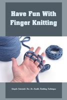 Have Fun With Finger Knitting: Simple Tutorials For No-Needle Knitting Technique B09TDSP6JR Book Cover