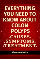 Everything you need to know about Colon Polyps: Causes, Symptoms, Treatment B093SQQ91K Book Cover