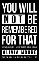 You Will Not Be Remembered for That: Receiving God's Love + Loving Yourself + Moving Forward 1680311387 Book Cover