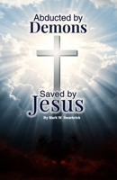Abducted by Demons Saved by Jesus: My Journey from Hell to Heaven B0F1N2942D Book Cover