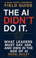 The AI Didn't Do It: What Leaders Must Say, Ask, and Own in the Age of AI B0HGTPM74F Book Cover