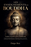 Les Enseignements du Bouddha - Guide Essentiel pour les Débutants: Comprendre Bouddhisme, Méditation, Pleine Conscience et Zen pour l'Éveil Spirituel, ... et la Réduction du Stress (French Edition) B0FB1JJ1MG Book Cover