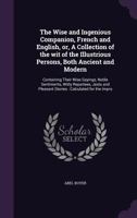 The Wise And Ingenious Companion, French And English: Or A Collection Of The Wit Of The Illustrious Persons, Both Ancient And Modern 1356337449 Book Cover