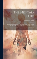The Mental-Cure: Illustrating the Influence of the Mind On the Body, Both in Health and Disease, and the Psychological Method of Treatment 1021331430 Book Cover