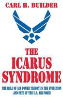 The Icarus Syndrome: The Role of Air Power Theory in the Evolution and Fate of the U.S. Air Force 1560001410 Book Cover