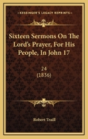 Sixteen Sermons on the Lord's Prayer, for His People, in John Xvii, 24 1120708532 Book Cover