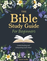 The Bible Study Guide for Beginners: Understanding and Interpreting God's Word 0785846964 Book Cover