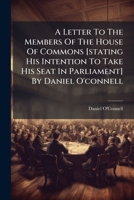 A Letter To The Members Of The House Of Commons [stating His Intention To Take His Seat In Parliament] By Daniel O'connell 1178789314 Book Cover
