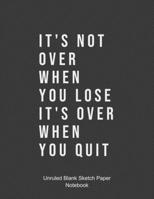 It's Not Over When You Lose It's Over When You Quit SketchBook: 120 pages 8.5 x 11 inches Unruled Blank Sketch Paper 1654954497 Book Cover