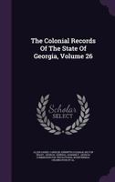 The Colonial Records of the State of Georgia, Volume 26 1346366667 Book Cover