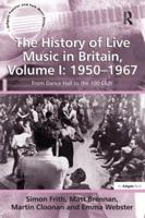 The History of Live Music in Britain, Volume I: 1950-1967: From Dance Hall to the 100 Club 1138248495 Book Cover