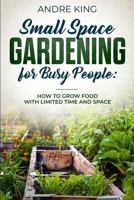 Small Space Gardening for Busy People: Grow Food with Limited Space and Time 1730792510 Book Cover