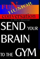 Send Your Brain To The Gym: Teach Your Mind To Take You Where You Want To Go 1440499373 Book Cover