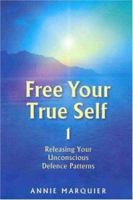 Free Your True Self 1: Releasing Your Unconcious Defence Patterns 184409054X Book Cover